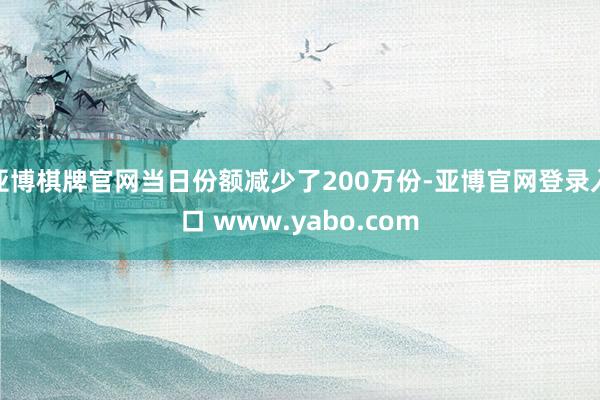 亚博棋牌官网当日份额减少了200万份-亚博官网登录入口 www.yabo.com