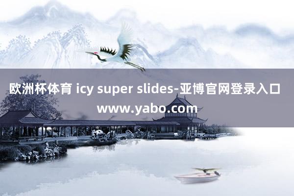 欧洲杯体育 icy super slides-亚博官网登录入口 www.yabo.com