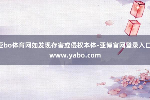 亚bo体育网如发现存害或侵权本体-亚博官网登录入口 www.yabo.com