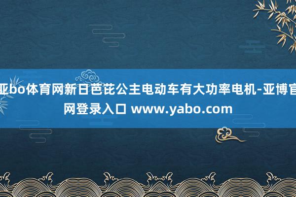 亚bo体育网新日芭芘公主电动车有大功率电机-亚博官网登录入口 www.yabo.com