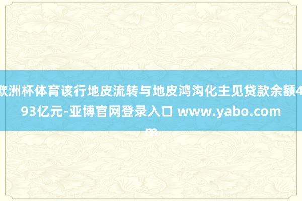 欧洲杯体育该行地皮流转与地皮鸿沟化主见贷款余额4.93亿元-亚博官网登录入口 www.yabo.com