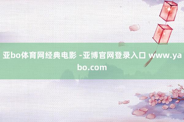 亚bo体育网经典电影 -亚博官网登录入口 www.yabo.com