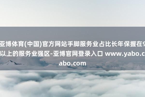 亚博体育(中国)官方网站手脚服务业占比长年保握在90%以上的服务业强区-亚博官网登录入口 www.yabo.com