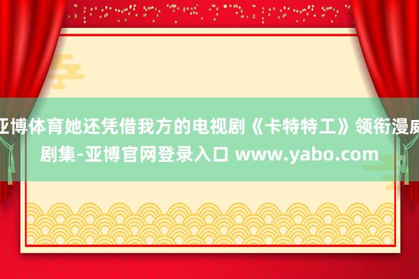 亚博体育她还凭借我方的电视剧《卡特特工》领衔漫威剧集-亚博官网登录入口 www.yabo.com