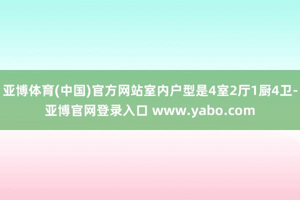 亚博体育(中国)官方网站室内户型是4室2厅1厨4卫-亚博官网登录入口 www.yabo.com