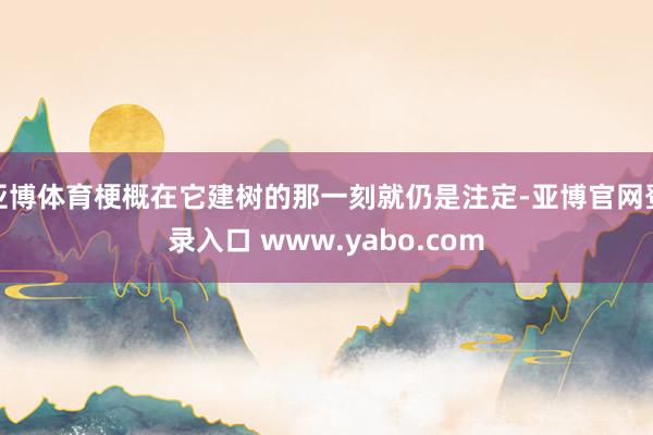 亚博体育梗概在它建树的那一刻就仍是注定-亚博官网登录入口 www.yabo.com