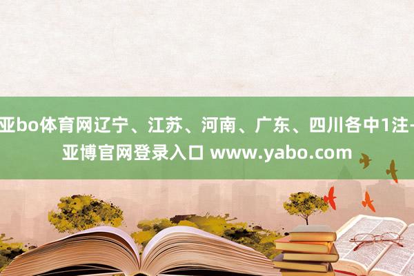 亚bo体育网辽宁、江苏、河南、广东、四川各中1注-亚博官网登录入口 www.yabo.com