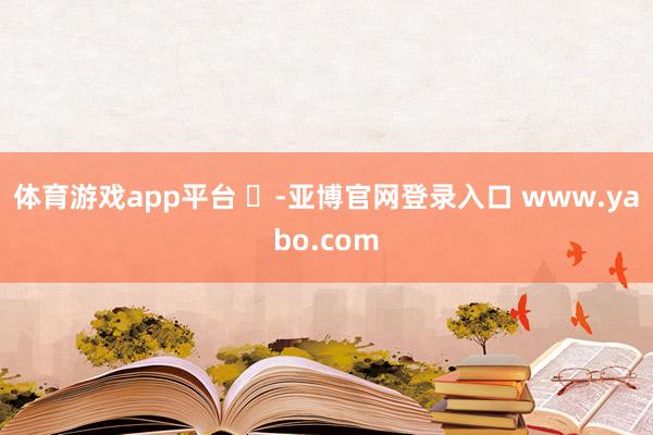 体育游戏app平台 ​-亚博官网登录入口 www.yabo.com