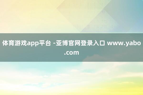 体育游戏app平台 -亚博官网登录入口 www.yabo.com