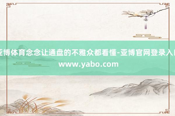 亚博体育念念让通盘的不雅众都看懂-亚博官网登录入口 www.yabo.com