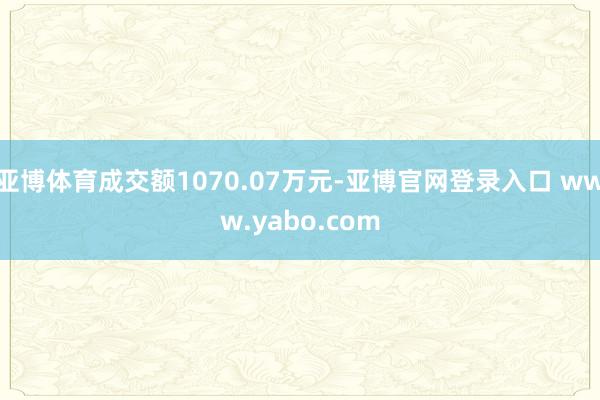 亚博体育成交额1070.07万元-亚博官网登录入口 www.yabo.com