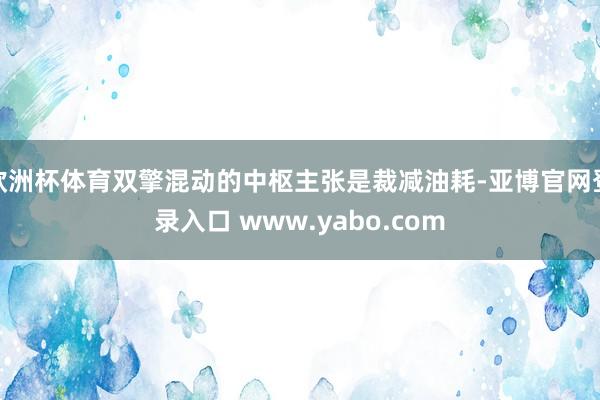 欧洲杯体育双擎混动的中枢主张是裁减油耗-亚博官网登录入口 www.yabo.com