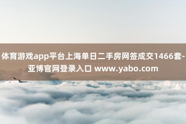 体育游戏app平台上海单日二手房网签成交1466套-亚博官网登录入口 www.yabo.com