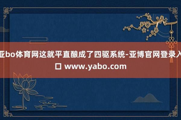 亚bo体育网这就平直酿成了四驱系统-亚博官网登录入口 www.yabo.com