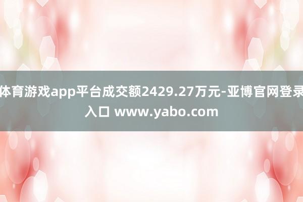 体育游戏app平台成交额2429.27万元-亚博官网登录入口 www.yabo.com