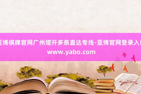 亚博棋牌官网广州增开多条直达专线-亚博官网登录入口 www.yabo.com