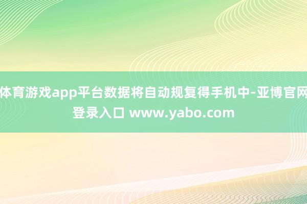 体育游戏app平台数据将自动规复得手机中-亚博官网登录入口 www.yabo.com