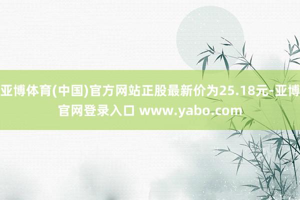 亚博体育(中国)官方网站正股最新价为25.18元-亚博官网登录入口 www.yabo.com