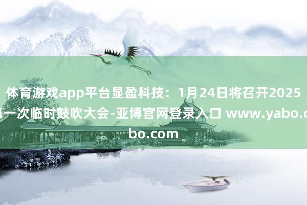 体育游戏app平台显盈科技：1月24日将召开2025年第一次临时鼓吹大会-亚博官网登录入口 www.yabo.com