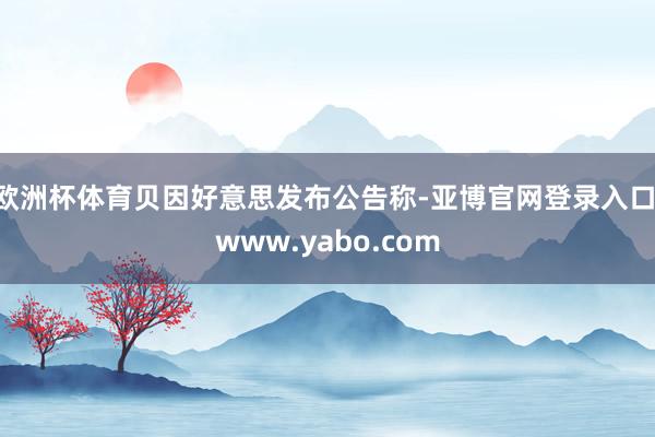 欧洲杯体育贝因好意思发布公告称-亚博官网登录入口 www.yabo.com