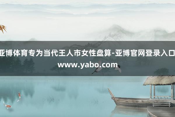 亚博体育专为当代王人市女性盘算-亚博官网登录入口 www.yabo.com