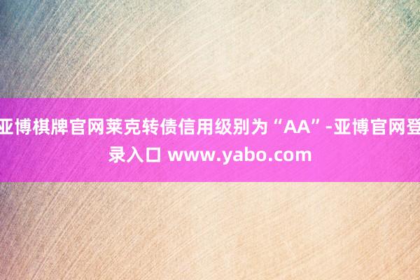 亚博棋牌官网莱克转债信用级别为“AA”-亚博官网登录入口 www.yabo.com