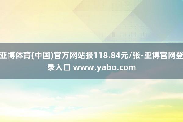 亚博体育(中国)官方网站报118.84元/张-亚博官网登录入口 www.yabo.com