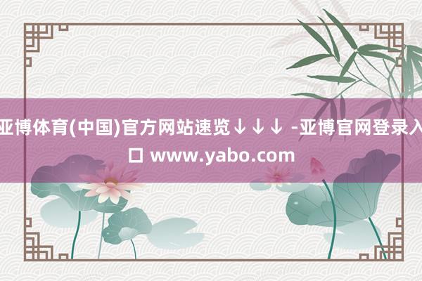 亚博体育(中国)官方网站速览↓↓↓ -亚博官网登录入口 www.yabo.com