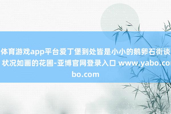 体育游戏app平台爱丁堡到处皆是小小的鹅卵石街谈、状况如画的花圃-亚博官网登录入口 www.yabo.com