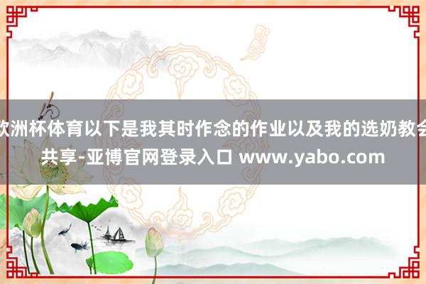 欧洲杯体育以下是我其时作念的作业以及我的选奶教会共享-亚博官网登录入口 www.yabo.com