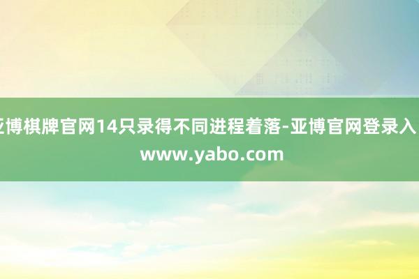 亚博棋牌官网14只录得不同进程着落-亚博官网登录入口 www.yabo.com