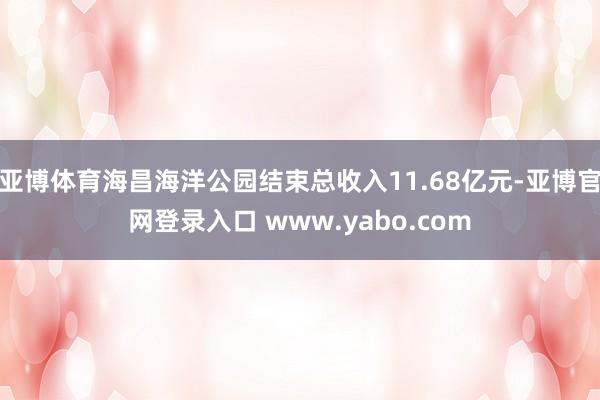 亚博体育海昌海洋公园结束总收入11.68亿元-亚博官网登录入口 www.yabo.com