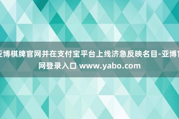 亚博棋牌官网并在支付宝平台上线济急反映名目-亚博官网登录入口 www.yabo.com