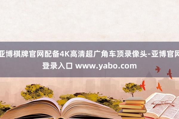亚博棋牌官网配备4K高清超广角车顶录像头-亚博官网登录入口 www.yabo.com