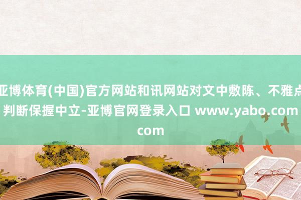 亚博体育(中国)官方网站和讯网站对文中敷陈、不雅点判断保握中立-亚博官网登录入口 www.yabo.com