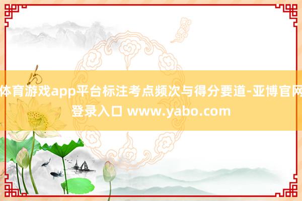 体育游戏app平台标注考点频次与得分要道-亚博官网登录入口 www.yabo.com