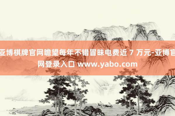 亚博棋牌官网瞻望每年不错冒昧电费近 7 万元-亚博官网登录入口 www.yabo.com