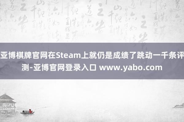 亚博棋牌官网在Steam上就仍是成绩了跳动一千条评测-亚博官网登录入口 www.yabo.com