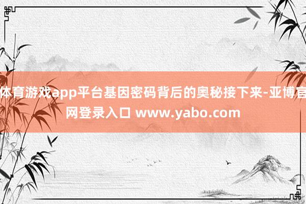 体育游戏app平台基因密码背后的奥秘接下来-亚博官网登录入口 www.yabo.com