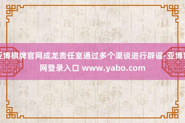 亚博棋牌官网成龙责任室通过多个渠谈进行辟谣-亚博官网登录入口 www.yabo.com