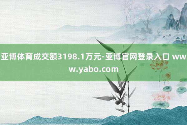 亚博体育成交额3198.1万元-亚博官网登录入口 www.yabo.com