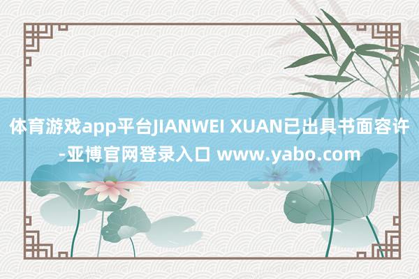 体育游戏app平台JIANWEI XUAN已出具书面容许-亚博官网登录入口 www.yabo.com