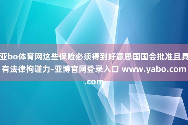 亚bo体育网这些保险必须得到好意思国国会批准且具有法律拘谨力-亚博官网登录入口 www.yabo.com