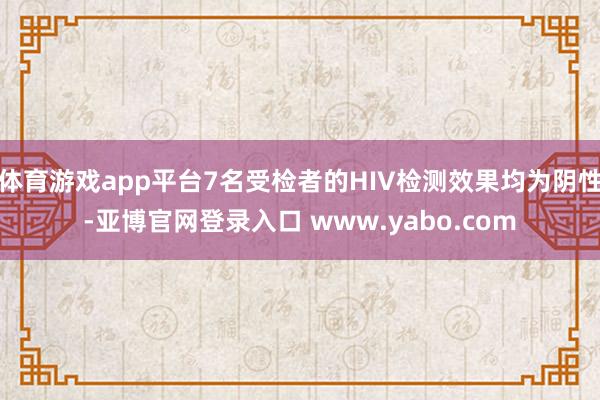 体育游戏app平台7名受检者的HIV检测效果均为阴性-亚博官网登录入口 www.yabo.com