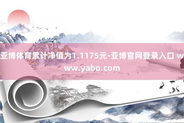 亚博体育累计净值为1.1175元-亚博官网登录入口 www.yabo.com