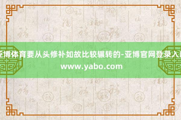 亚博体育要从头修补如故比较辗转的-亚博官网登录入口 www.yabo.com