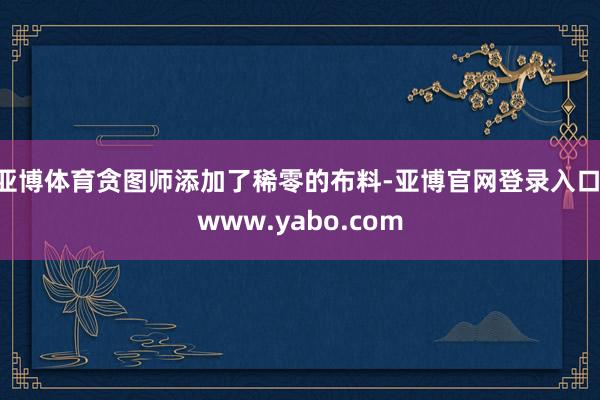 亚博体育贪图师添加了稀零的布料-亚博官网登录入口 www.yabo.com