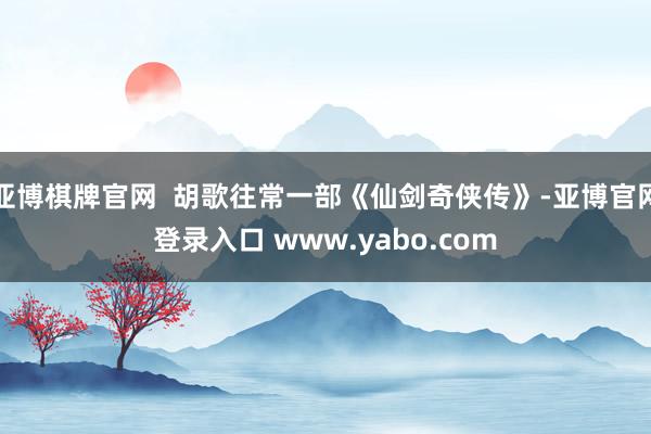 亚博棋牌官网  胡歌往常一部《仙剑奇侠传》-亚博官网登录入口 www.yabo.com