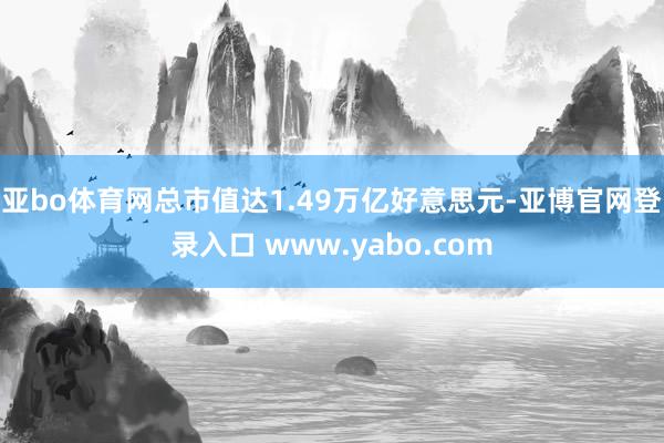 亚bo体育网总市值达1.49万亿好意思元-亚博官网登录入口 www.yabo.com