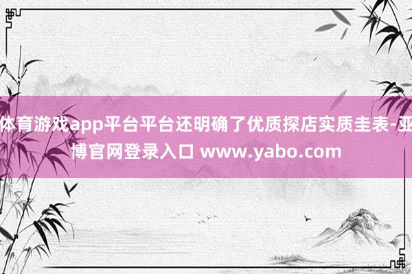 体育游戏app平台平台还明确了优质探店实质圭表-亚博官网登录入口 www.yabo.com